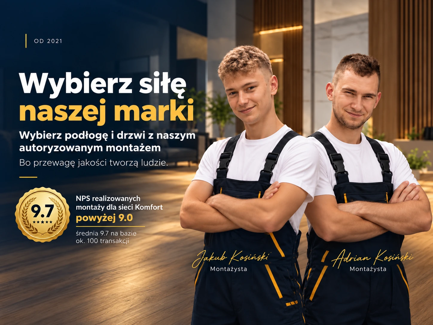 Jakub i Adrian Kosińscy, montażyści. Wybierz siłę naszej marki – profesjonalny montaż podłóg i drzwi. NPS realizowanych montaży dla sieci Komfort powyżej 9,0; średnia 9,7 na podstawie około 100 transakcji.